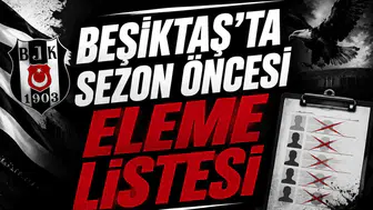 Beşiktaş’ta Sezon Öncesi Eleme Listesi