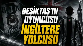 Beşiktaş'ın Oyuncusu İngiltere Yolcusu