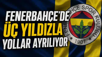 Fenerbahçe'de üç yıldızla yollar ayrılıyor