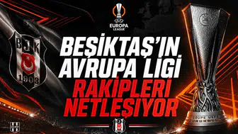 BEŞİKTAŞ'IN AVRUPA LİGİ RAKİPLERİ NETLEŞİYOR