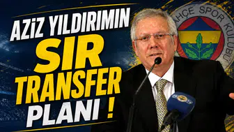 Aziz Yıldırımın Sır Transfer Planı!