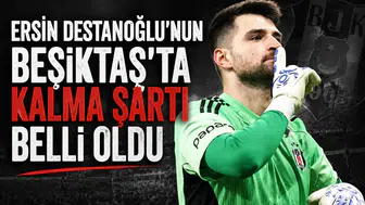 Ersin Destanoğlu'nun Beşiktaş'ta kalma şartı belli oldu
