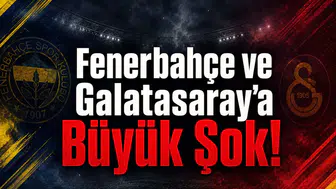 Fenerbahçe ve Galatasaray'a Büyük Şok!