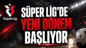 Süper Lig'de Yeni Dönem Başlıyor