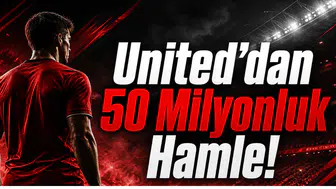 United’dan 50 Milyonluk Hamle!