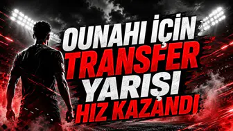 OUNAHI İÇİN TRANSFER YARIŞI HIZ KAZANDI