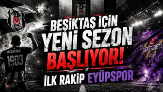 Beşiktaş İçin Yeni Sezon Başlıyor! İlk Rakip Eyüpspor