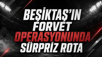 Beşiktaş'ın Forvet Operasyonunda Sürpriz Rota