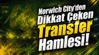 Norwich City’den Dikkat Çeken Transfer Hamlesi!