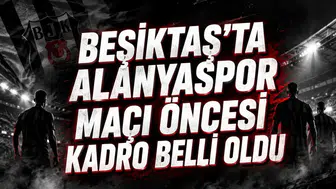 BEŞİKTAŞ’TA ALANYASPOR MAÇI ÖNCESİ KADRO BELLİ OLDU
