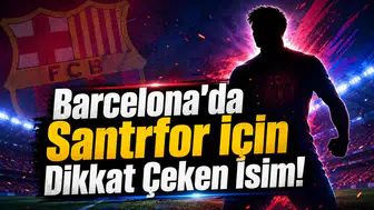 Barcelona'da Santrfor İçin Dikkat Çeken İsim!