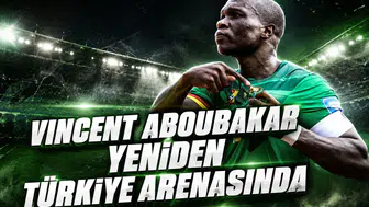 Vincent Aboubakar yeniden Türkiye arenasında