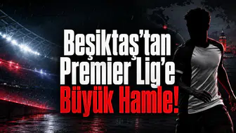 Beşiktaş’tan Premier Lig’e Büyük Hamle!