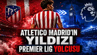 Atletico Madrid’in Yıldızı Premier Lig Yolcusu