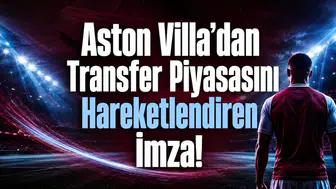 Aston Villa’dan Transfer Piyasasını Hareketlendiren İmza!