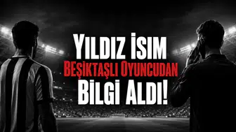 Yıldız İsim Beşiktaşlı Oyuncudan Bilgi Aldı!