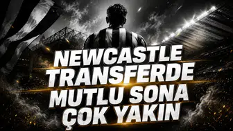 NEWCASTLE TRANSFERDE MUTLU SONA ÇOK YAKIN
