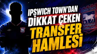 IPSWICH TOWN’DAN DİKKAT ÇEKEN TRANSFER HAMLESİ