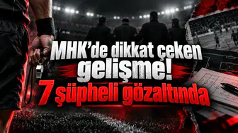 MHK’de dikkat çeken gelişme! 7 şüpheli gözaltında