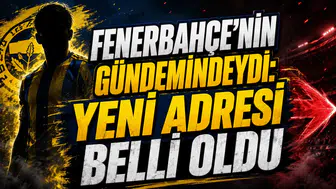 FENERBAHÇE’NİN GÜNDEMİNDEYDİ: YENİ ADRESİ BELLİ OLD