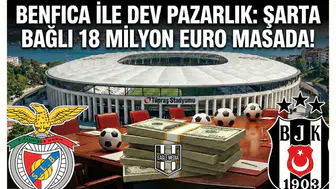 Benfica ile dev pazarlık: Şarta bağlı 18 Milyon Euro masada!