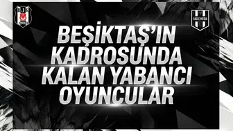 Beşiktaş’ın kadrosunda kalan yabancı oyuncular