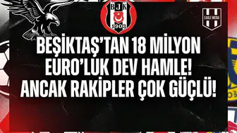 Beşiktaş'tan 18 Milyon Euro'luk dev hamle! Ancak rakipler çok güçlü!