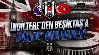İngiltere'den Beşiktaş'a "müjde" gibi haber!
