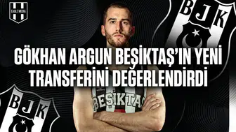 Gökhan Argun Beşiktaş’ın yeni transferini değerlendirdi