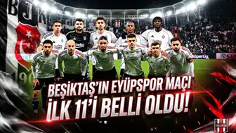 Beşiktaş'ın Eyüpspor maçı ilk 11'i belli oldu!