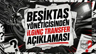 Beşiktaş yöneticisinden ilginç transfer açıklaması