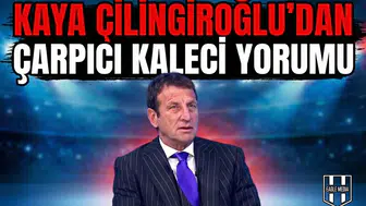 Kaya Çilingiroğlu’dan çarpıcı kaleci yorumu