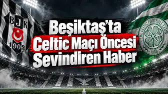 Beşiktaş'ta Celtic Maçı Öncesi Sevindiren Haber