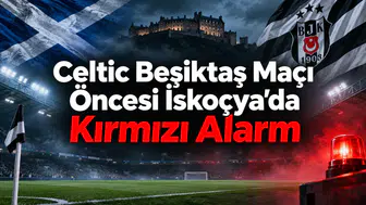 Celtic Beşiktaş Maçı Öncesi İskoçya'da Kırmızı Alarm