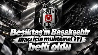 Beşiktaş'ın Başakşehir maçı için muhtemel 11'i belli oldu