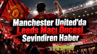 Manchester United'da Leeds Maçı Öncesi Sevindiren Haber