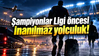 Şampiyonlar Ligi öncesi inanılmaz yolculuk!