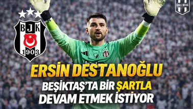 Ersin Destanoğlu Beşiktaş’ta bir şartla devam etmek istiyor