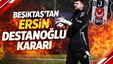 Beşiktaş’tan Ersin Destanoğlu kararı