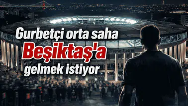 Gurbetçi orta saha Beşiktaş'a gelmek istiyor