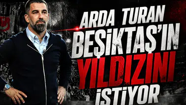 Arda Turan Beşiktaş'ın yıldızını istiyor!