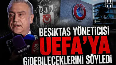 Beşiktaş yöneticisi UEFA’ya gidebileceklerini söyledi