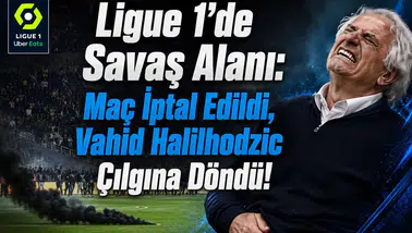 Ligue 1'de Savaş Alanı: Maç İptal Edildi, Vahid Halilhodzic Çılgına Döndü!