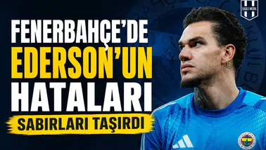 Fenerbahçe’de Ederson'un hataları sabırları taşırdı