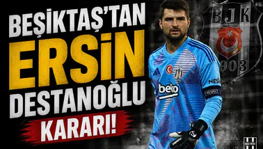 Beşiktaş'tan Ersin Destanoğlu kararı!
