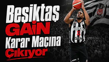 Beşiktaş GAİN karar maçına çıkıyor