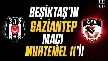 Beşiktaş'ın Gaziantep maçı muhtemel 11'i!