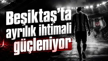 Beşiktaş’ta ayrılık ihtimali güçleniyor