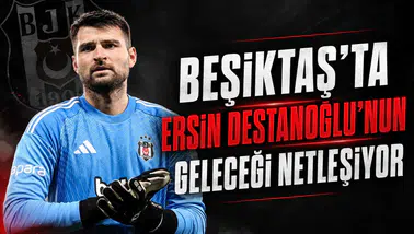 Beşiktaş'ta Ersin Destanoğlu’nun geleceği netleşiyor