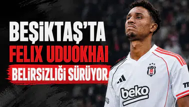 Beşiktaş'ta Felix Uduokhai belirsizliği sürüyor